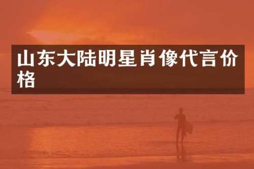 山东大陆明星肖像代言价格