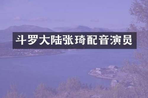 斗罗大陆张琦配音演员