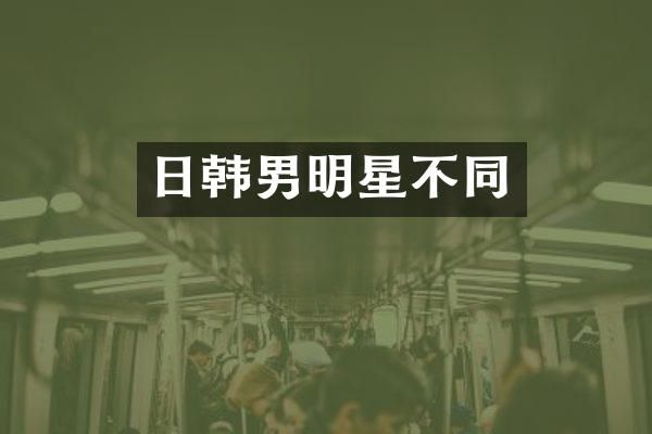 日韩男明星不同