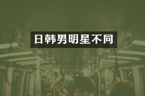 日韩男明星不同