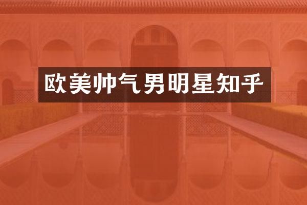 欧美帅气男明星知乎