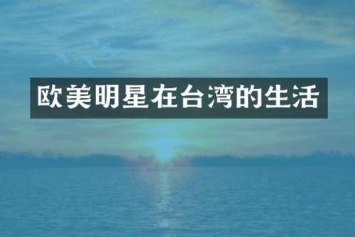 欧美明星在台湾的生活