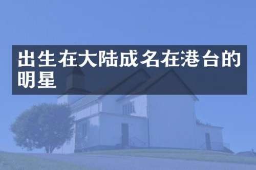 出生在大陆成名在港台的明星