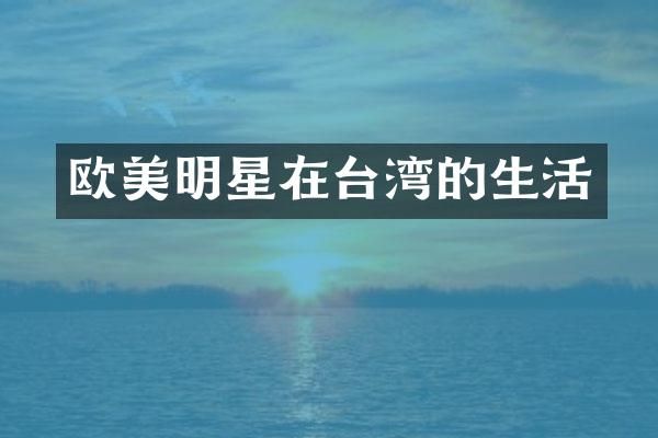 欧美明星在台湾的生活