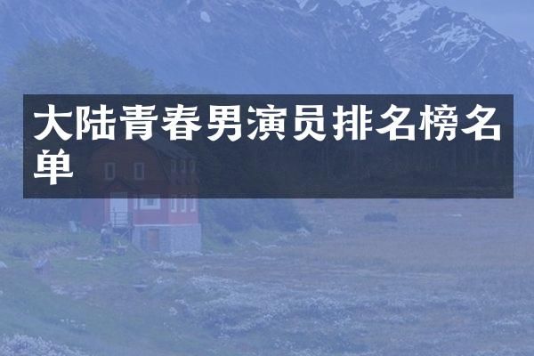 大陆青春男演员排名榜名单