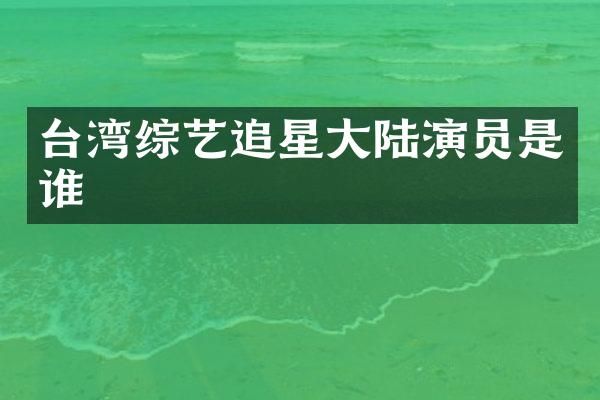 台湾综艺追星大陆演员是谁