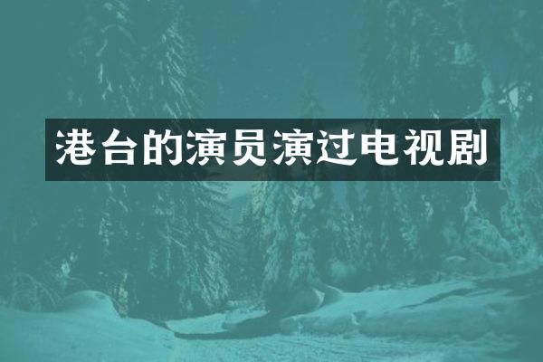 港台的演员演过电视剧
