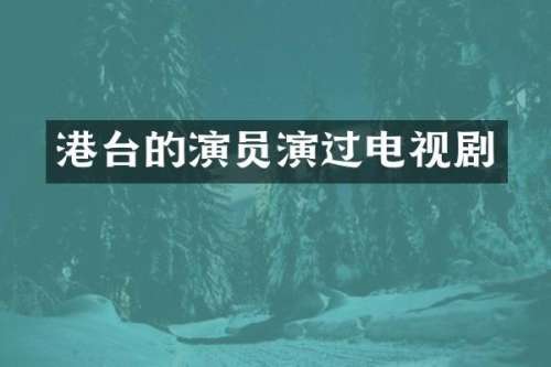 港台的演员演过电视剧