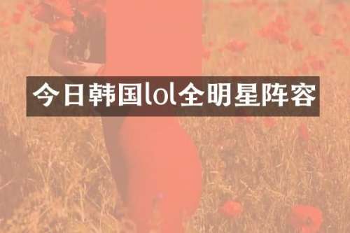 今日韩国lol全明星阵容