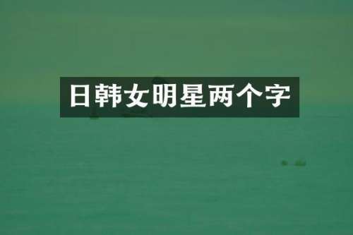 日韩女明星两个字