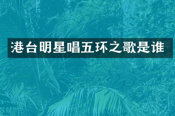 港台明星唱五环之歌是谁