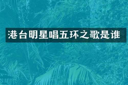 港台明星唱五环之歌是谁