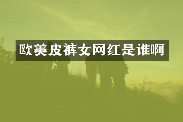 欧美皮裤女网红是谁啊