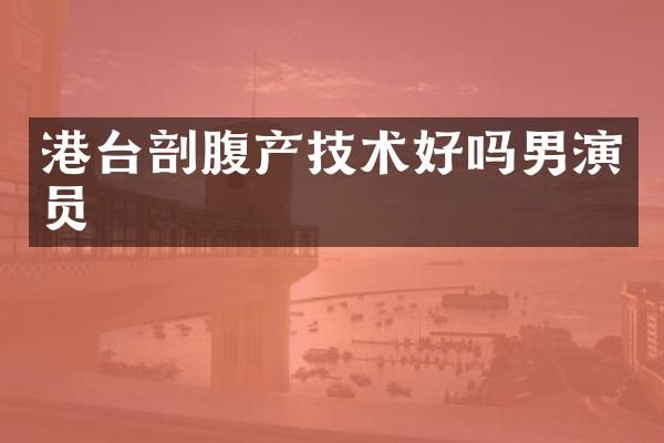 港台剖腹产技术好吗男演员