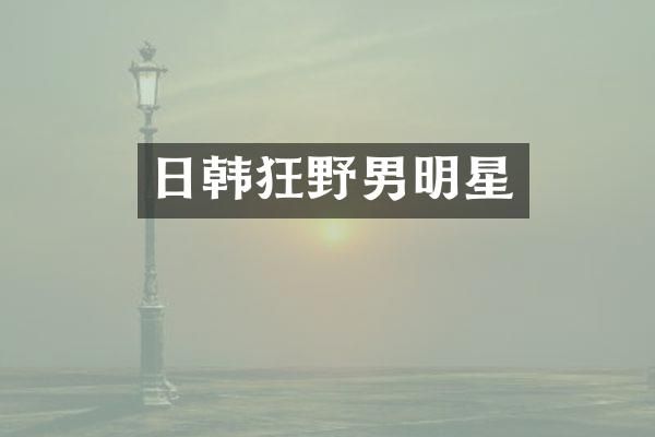 日韩狂野男明星