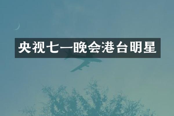 央视七一晚会港台明星