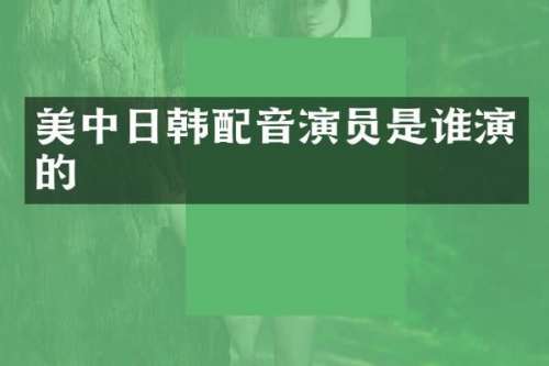美中日韩配音演员是谁演的