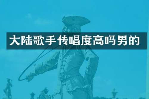 大陆歌手传唱度高吗男的