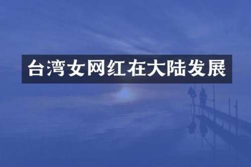 台湾女网红在大陆发展