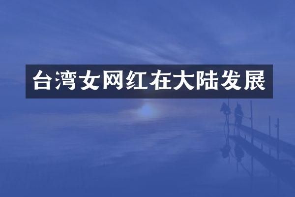 台湾女网红在大陆发展