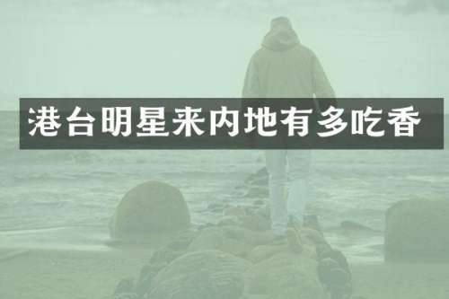 港台明星来内地有多吃香