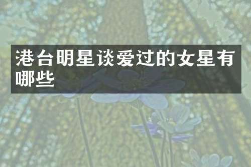 港台明星谈爱过的女星有哪些