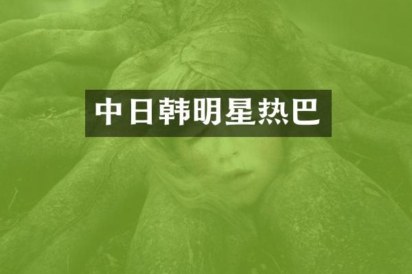 中日韩明星热巴