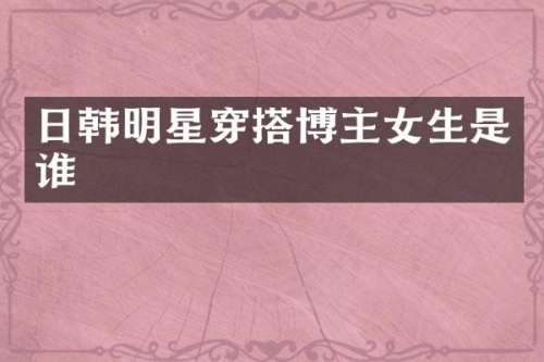 日韩明星穿搭博主女生是谁