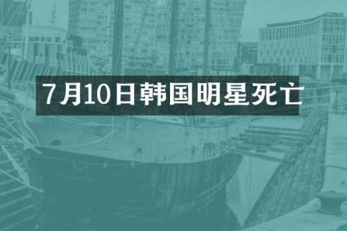7月10日韩国明星死亡