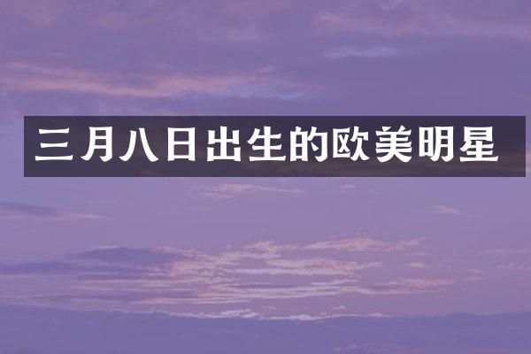 三月八日出生的欧美明星