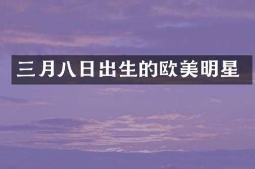 三月八日出生的欧美明星
