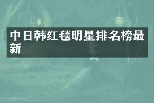 中日韩红毯明星排名榜最新