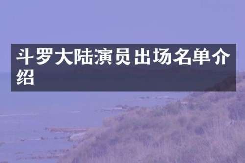 斗罗大陆演员出场名单介绍
