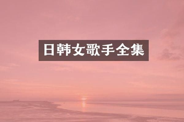 日韩女歌手全集