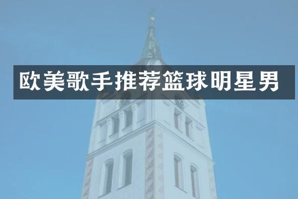 欧美歌手推荐篮球明星男