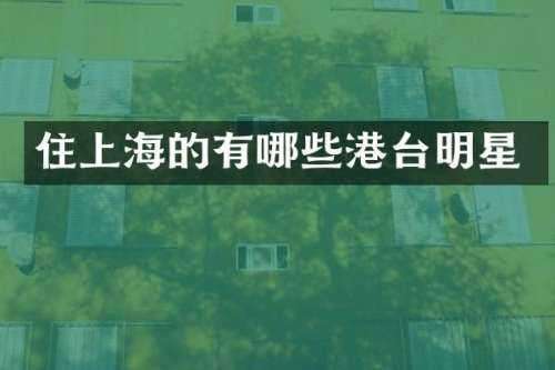 住上海的有哪些港台明星