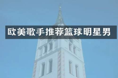 欧美歌手推荐篮球明星男