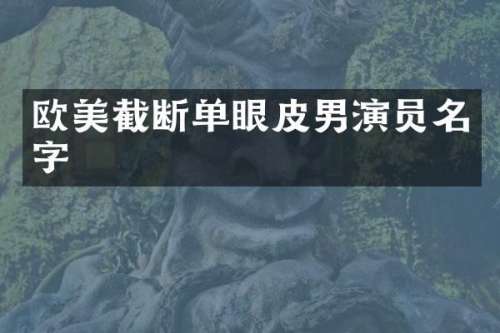 欧美截断单眼皮男演员名字