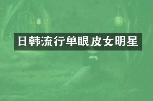 日韩流行单眼皮女明星