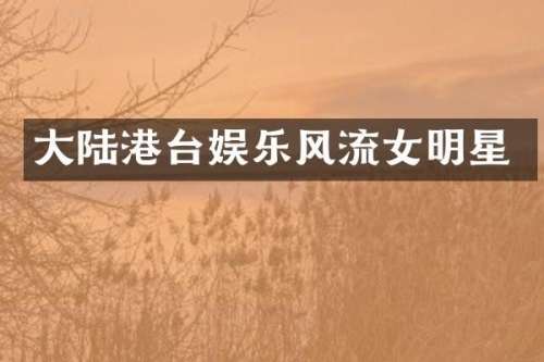 大陆港台娱乐风流女明星