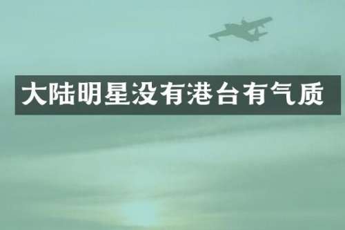 大陆明星没有港台有气质