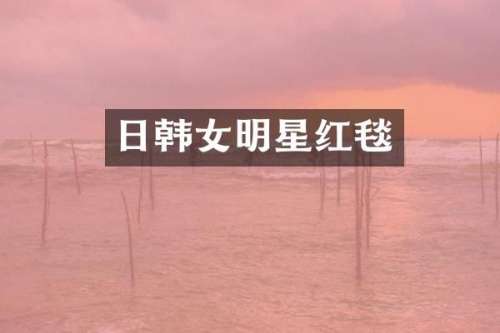 日韩女明星红毯