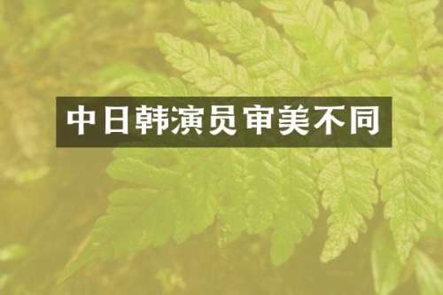 中日韩演员审美不同