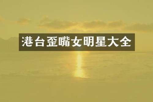 港台歪嘴女明星大全