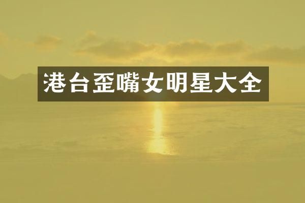 港台歪嘴女明星大全