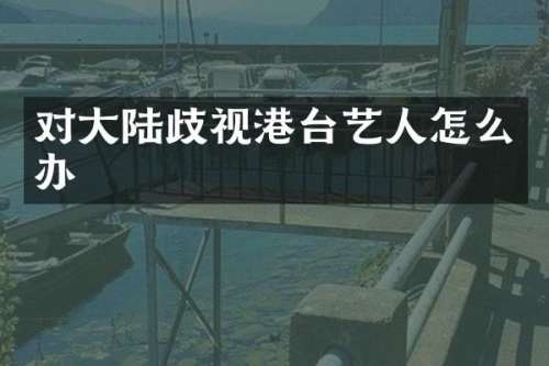 对大陆歧视港台艺人怎么办