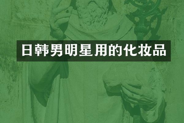 日韩男明星用的化妆品