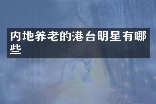 内地养老的港台明星有哪些