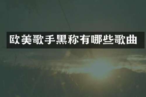 欧美歌手黑称有哪些歌曲