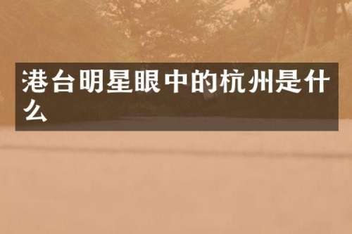 港台明星眼中的杭州是什么
